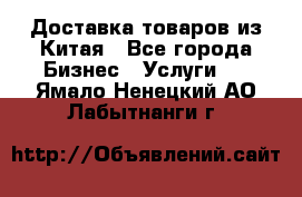 Доставка товаров из Китая - Все города Бизнес » Услуги   . Ямало-Ненецкий АО,Лабытнанги г.